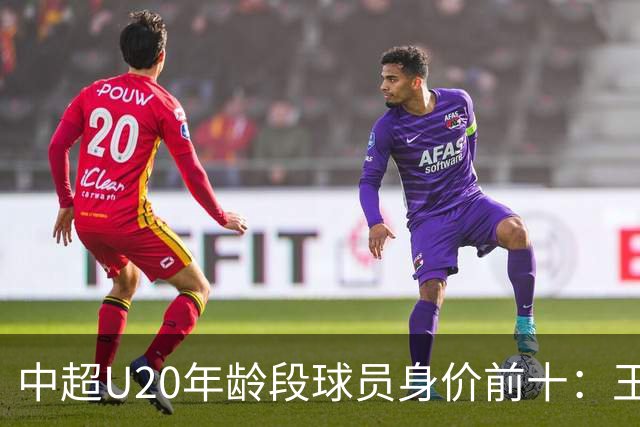 中超U20年龄段球员身价前十：王钰栋180万欧居首，邝兆镭在榜